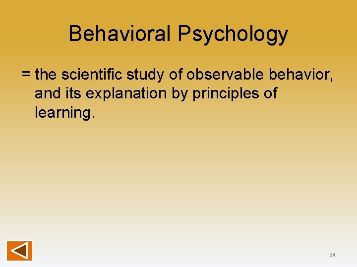 Behavioral Psychology = the scientific study of observable behavior, and its explanation by principles