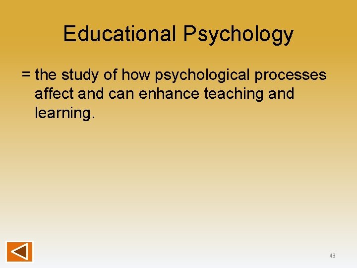 Educational Psychology = the study of how psychological processes affect and can enhance teaching