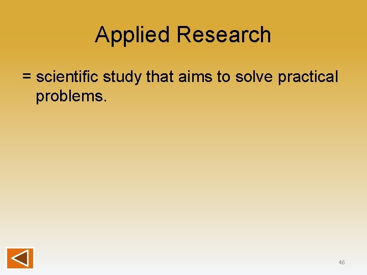 Applied Research = scientific study that aims to solve practical problems. 46 