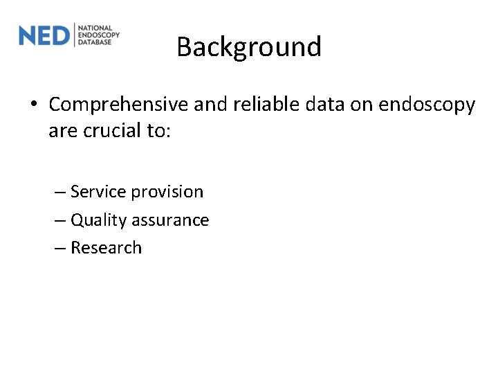 Background • Comprehensive and reliable data on endoscopy are crucial to: – Service provision