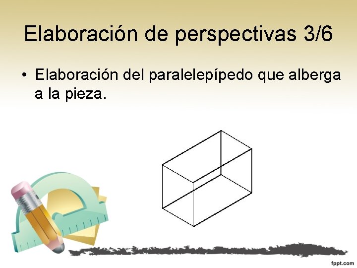 Elaboración de perspectivas 3/6 • Elaboración del paralelepípedo que alberga a la pieza. 