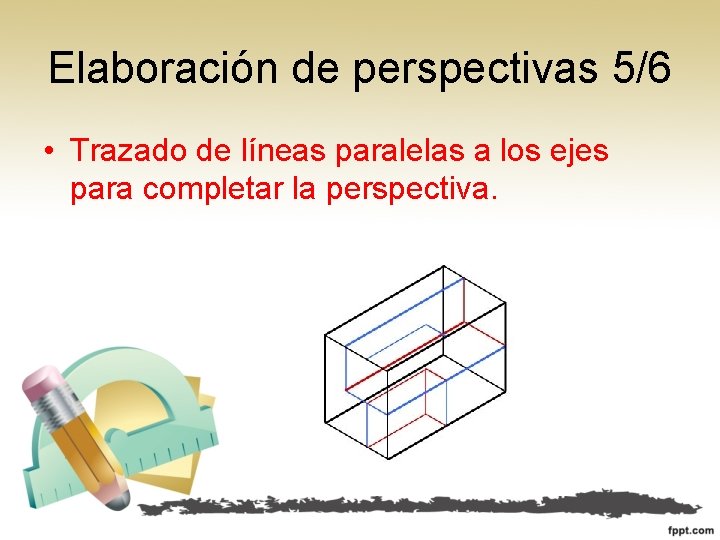Elaboración de perspectivas 5/6 • Trazado de líneas paralelas a los ejes para completar