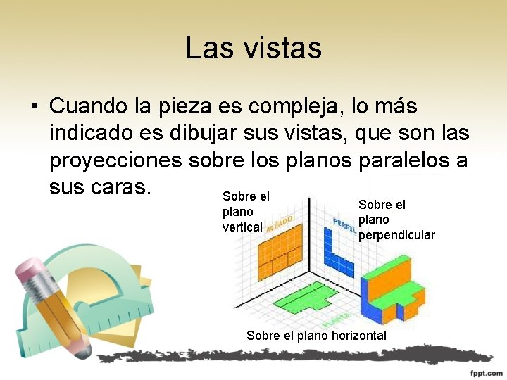 Las vistas • Cuando la pieza es compleja, lo más indicado es dibujar sus