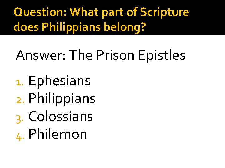 Question: What part of Scripture does Philippians belong? Answer: The Prison Epistles 1. Ephesians