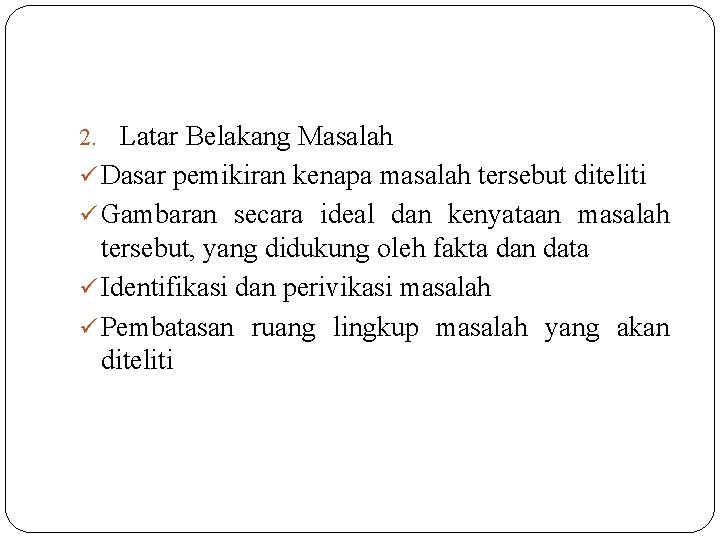 2. Latar Belakang Masalah ü Dasar pemikiran kenapa masalah tersebut diteliti ü Gambaran secara