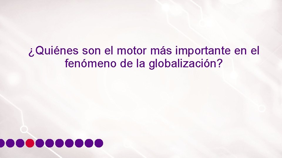 ¿Quiénes son el motor más importante en el fenómeno de la globalización? 