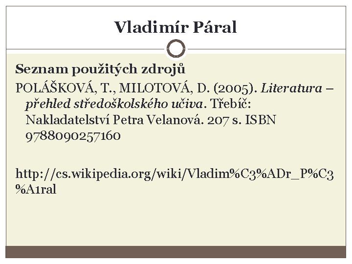 Vladimír Páral Seznam použitých zdrojů POLÁŠKOVÁ, T. , MILOTOVÁ, D. (2005). Literatura – přehled