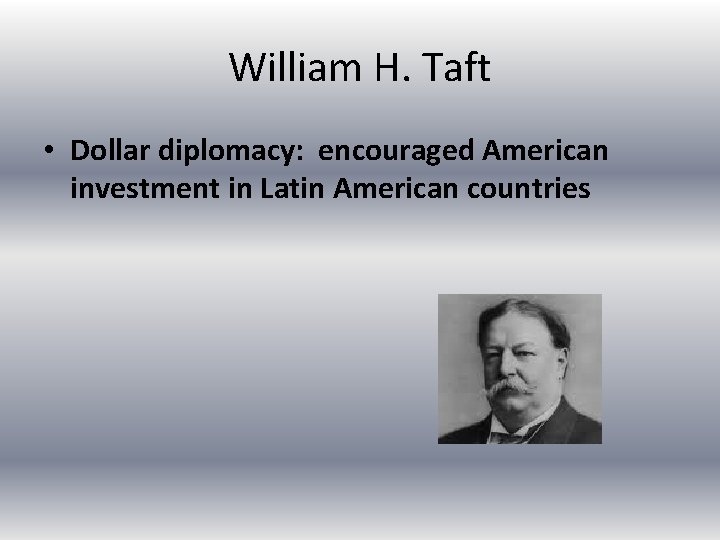 William H. Taft • Dollar diplomacy: encouraged American investment in Latin American countries 