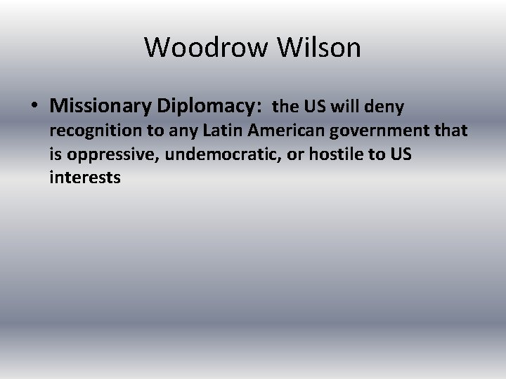 Woodrow Wilson • Missionary Diplomacy: the US will deny recognition to any Latin American