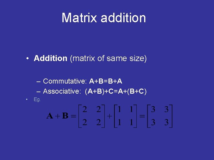 Matrix addition • Addition (matrix of same size) – Commutative: A+B=B+A – Associative: (A+B)+C=A+(B+C) Matrix addition • Addition (matrix of same size) – Commutative: A+B=B+A – Associative: (A+B)+C=A+(B+C)