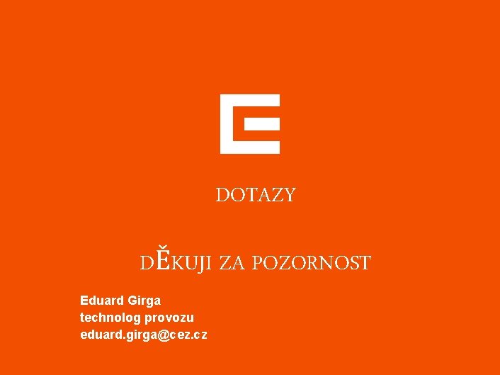 DOTAZY DĚKUJI ZA POZORNOST Eduard Girga technolog provozu eduard. girga@cez. cz 