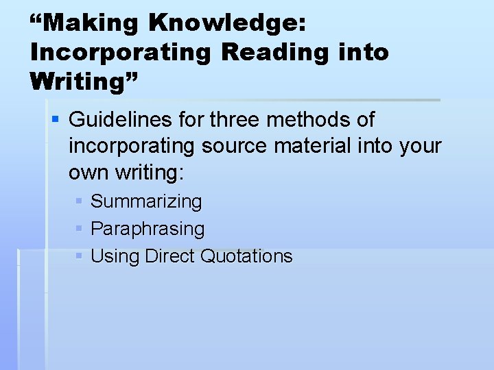 “Making Knowledge: Incorporating Reading into Writing” § Guidelines for three methods of incorporating source