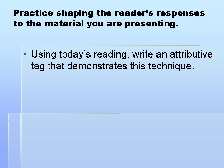 Practice shaping the reader’s responses to the material you are presenting. § Using today’s