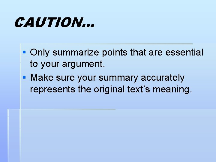 CAUTION… § Only summarize points that are essential to your argument. § Make sure