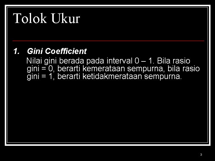 Tolok Ukur 1. Gini Coefficient Nilai gini berada pada interval 0 – 1. Bila