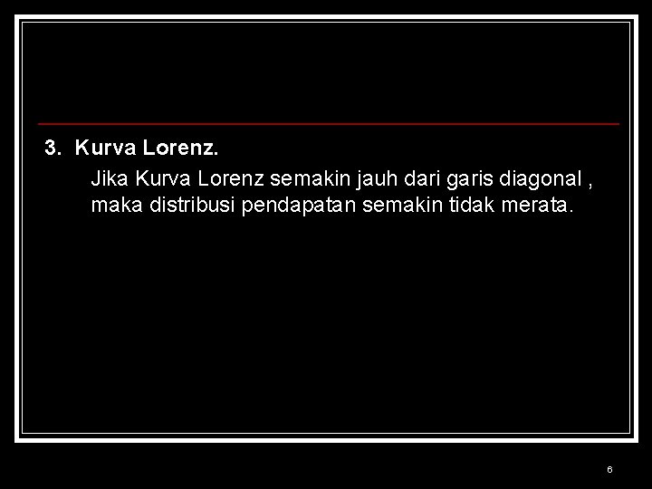 3. Kurva Lorenz. Jika Kurva Lorenz semakin jauh dari garis diagonal , maka distribusi