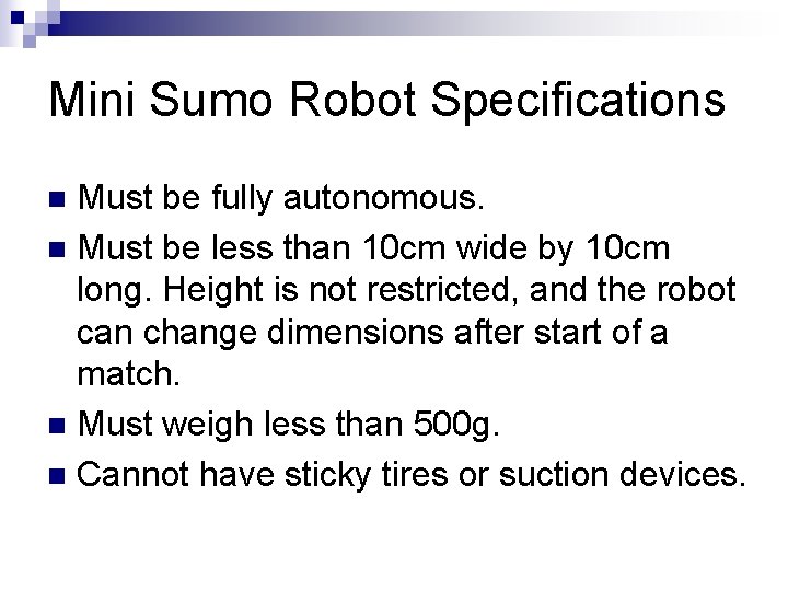Mini Sumo Robot Specifications Must be fully autonomous. n Must be less than 10 Mini Sumo Robot Specifications Must be fully autonomous. n Must be less than 10