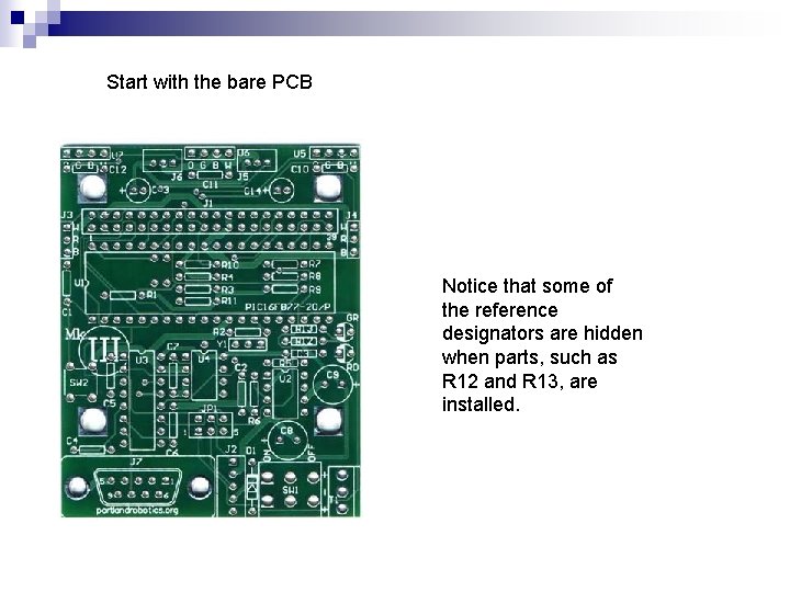 Start with the bare PCB Notice that some of the reference designators are hidden Start with the bare PCB Notice that some of the reference designators are hidden