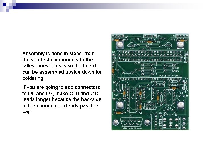 Assembly is done in steps, from the shortest components to the tallest ones. This