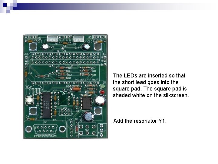 The LEDs are inserted so that the short lead goes into the square pad. The LEDs are inserted so that the short lead goes into the square pad.