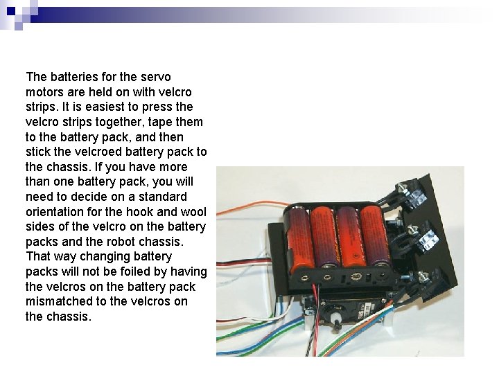 The batteries for the servo motors are held on with velcro strips. It is