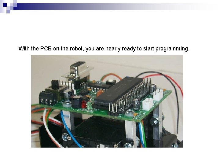With the PCB on the robot, you are nearly ready to start programming. With the PCB on the robot, you are nearly ready to start programming.