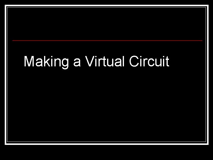 Making a Virtual Circuit Making a Virtual Circuit