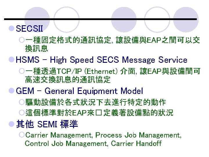 l SECSII ¡一種固定格式的通訊協定, 讓設備與EAP之間可以交 換訊息 l HSMS - High Speed SECS Message Service ¡一種透過TCP/IP