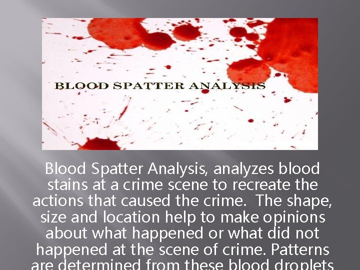 Blood Spatter Analysis, analyzes blood stains at a crime scene to recreate the actions