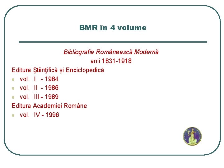 BMR în 4 volume Bibliografia Românească Modernă anii 1831 -1918 Editura Ştiinţifică şi Enciclopedică