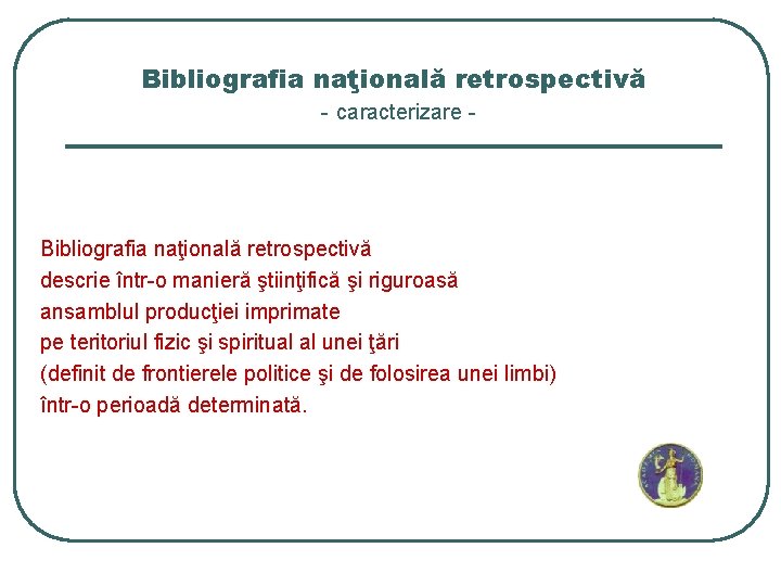 Bibliografia naţională retrospectivă - caracterizare - Bibliografia naţională retrospectivă descrie într-o manieră ştiinţifică şi
