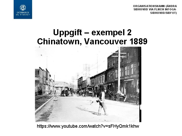 ORGANISATIONSNAMN (ÄNDRA SIDHUVUD VIA FLIKEN INFOGASIDHUVUD/SIDFOT) Uppgift – exempel 2 Chinatown, Vancouver 1889 https: