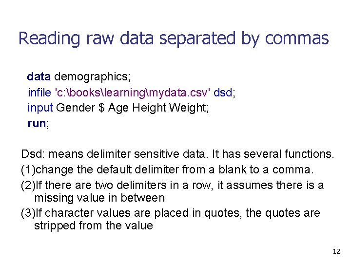 Reading raw data separated by commas data demographics; infile 'c: bookslearningmydata. csv' dsd; input