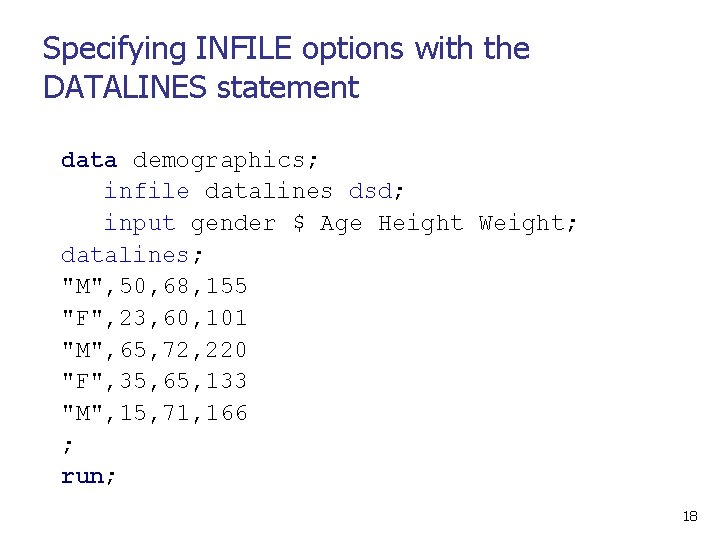Specifying INFILE options with the DATALINES statement data demographics; infile datalines dsd; input gender