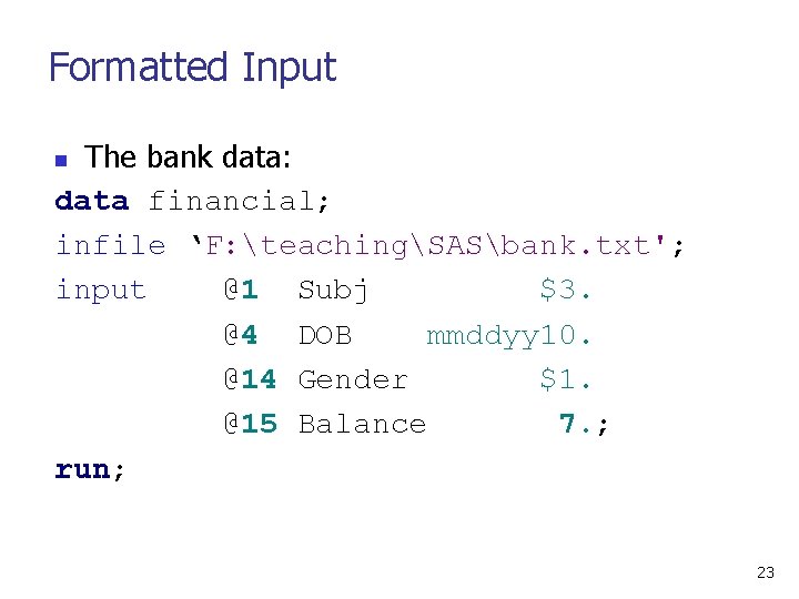 Formatted Input The bank data: data financial; infile ‘F: teachingSASbank. txt'; input @1 Subj