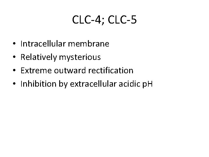 CLC-4; CLC-5 • • Intracellular membrane Relatively mysterious Extreme outward rectification Inhibition by extracellular