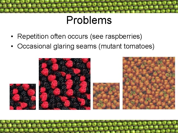Problems • Repetition often occurs (see raspberries) • Occasional glaring seams (mutant tomatoes) 
