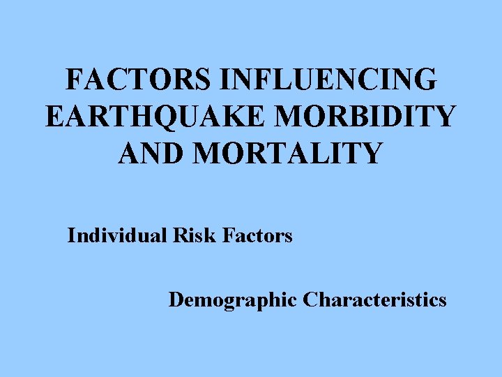 FACTORS INFLUENCING EARTHQUAKE MORBIDITY AND MORTALITY Individual Risk Factors Demographic Characteristics 