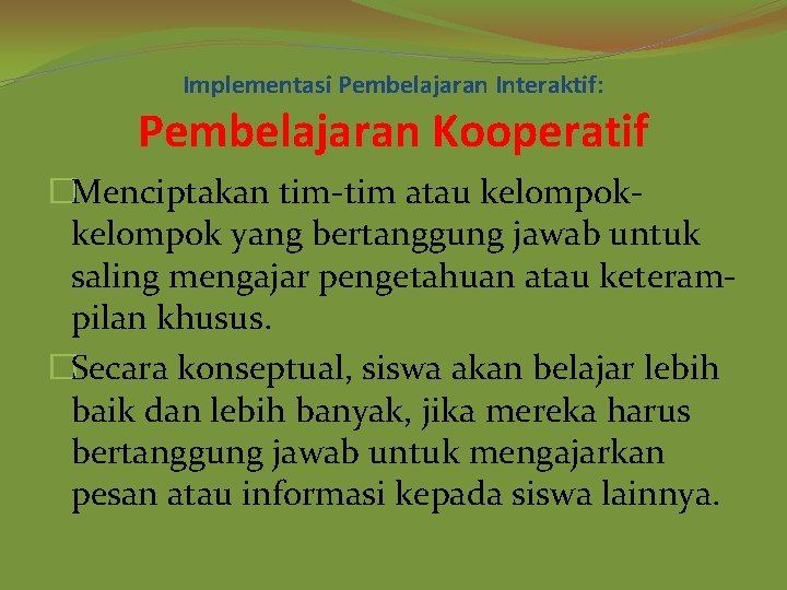 Implementasi Pembelajaran Interaktif: Pembelajaran Kooperatif �Menciptakan tim-tim atau kelompok yang bertanggung jawab untuk saling