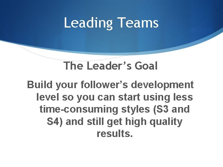 Leading Teams The Leader’s Goal Build your follower’s development level so you can start