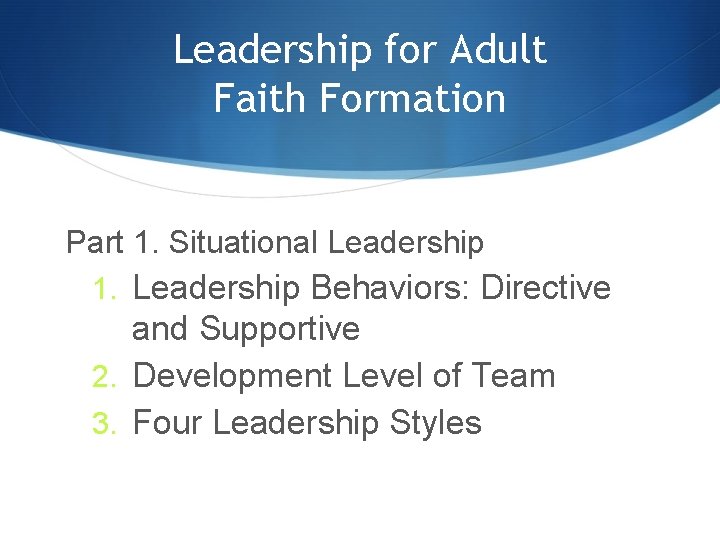 Leadership for Adult Faith Formation Part 1. Situational Leadership 1. Leadership Behaviors: Directive and