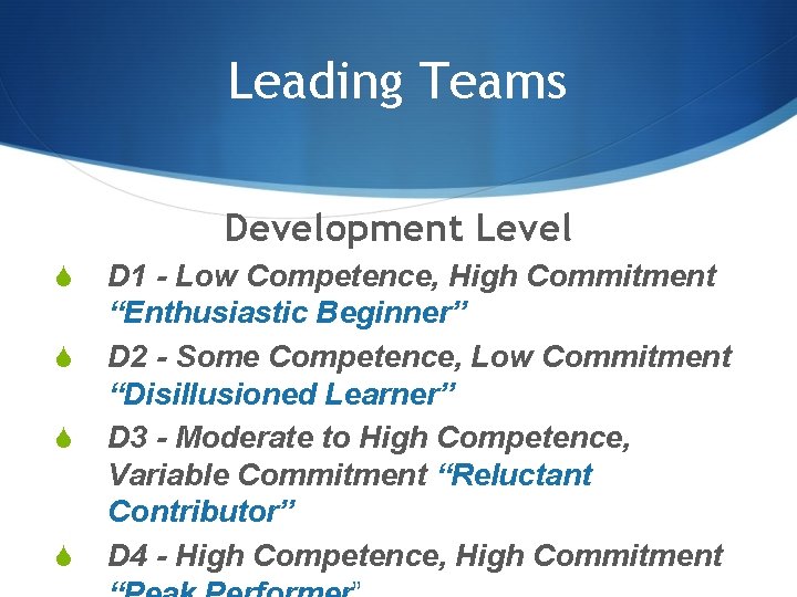 Leading Teams Development Level S S D 1 - Low Competence, High Commitment “Enthusiastic