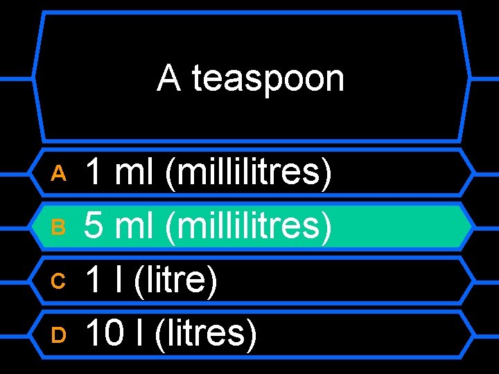 A teaspoon A B C D 1 ml (millilitres) 5 ml (millilitres) 1 l