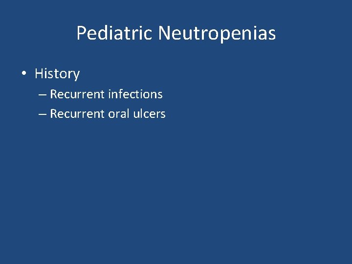 Pediatric Neutropenias • History – Recurrent infections – Recurrent oral ulcers 