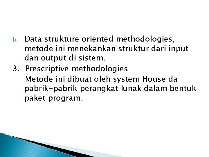 Data strukture oriented methodologies, metode ini menekankan struktur dari input dan output di sistem.