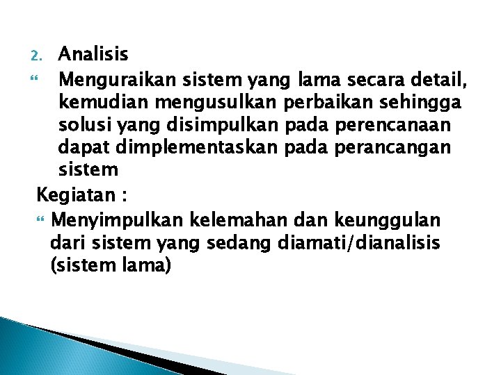 Analisis Menguraikan sistem yang lama secara detail, kemudian mengusulkan perbaikan sehingga solusi yang disimpulkan