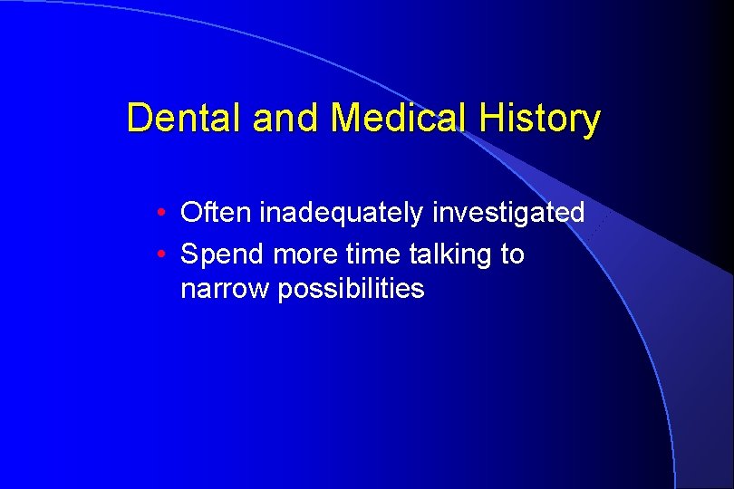 Dental and Medical History • Often inadequately investigated • Spend more time talking to