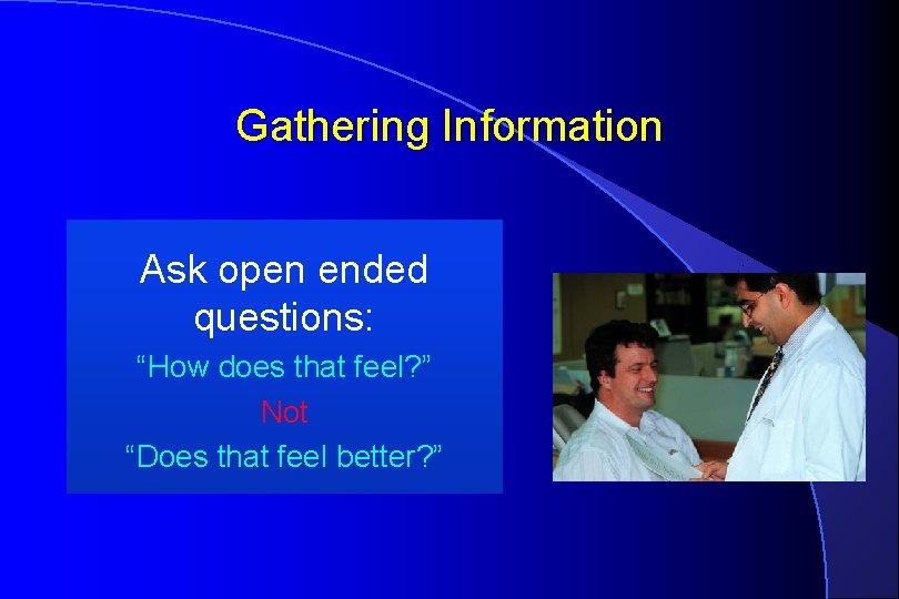 Gathering Information Ask open ended questions: “How does that feel? ” Not “Does that