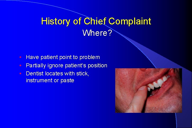 History of Chief Complaint Where? • Have patient point to problem • Partially ignore