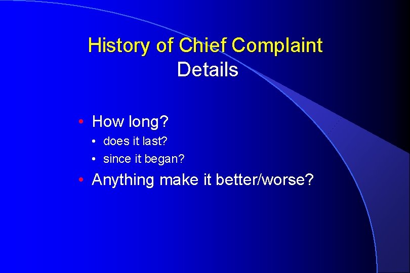 History of Chief Complaint Details • How long? • does it last? • since